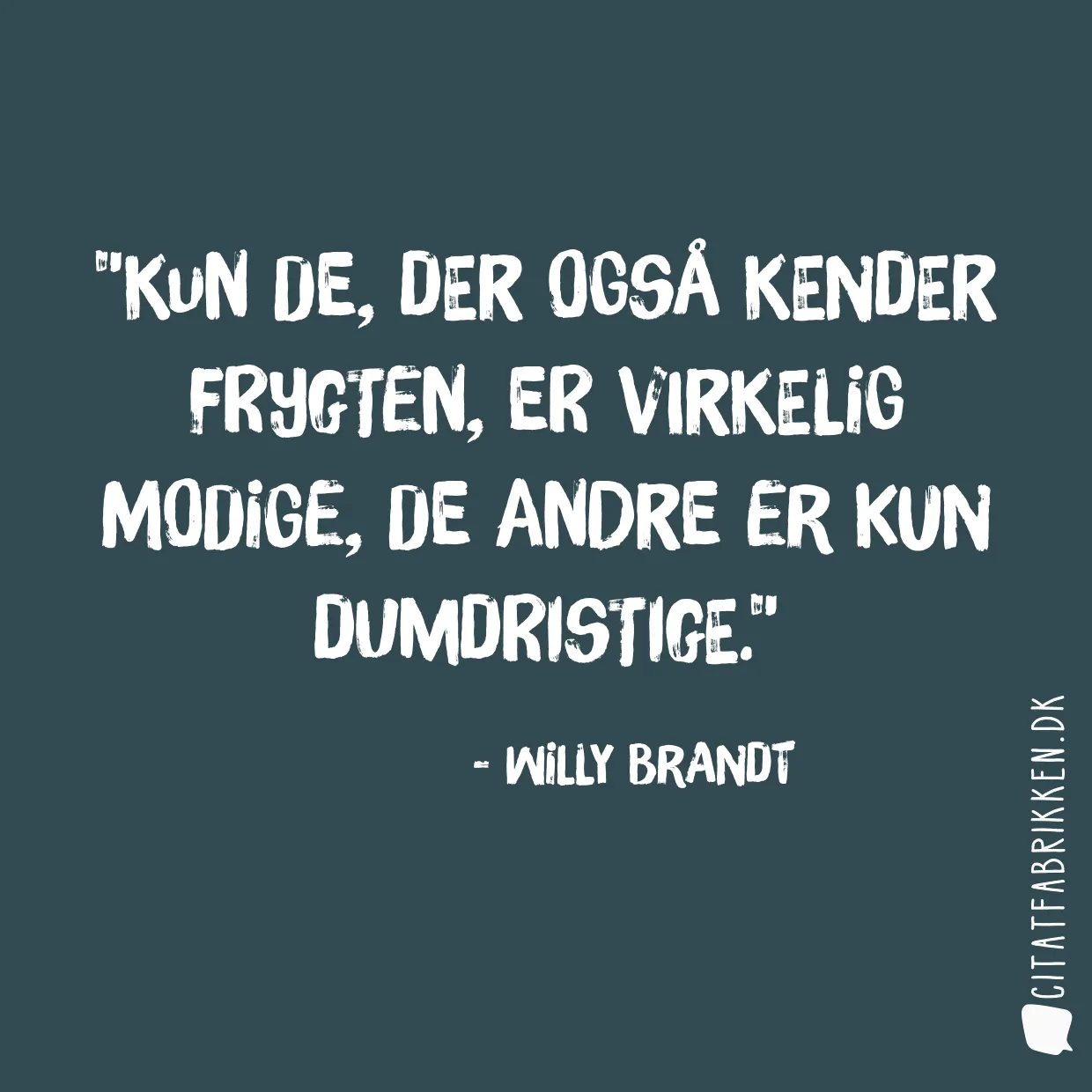 Kun de, der også kender frygten, er virkelig modige, de andre er kun dumdristige.