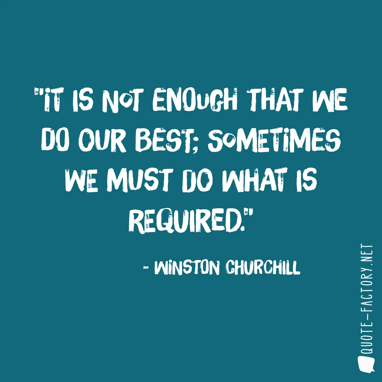 It is not enough that we do our best; sometimes we must do what is required.