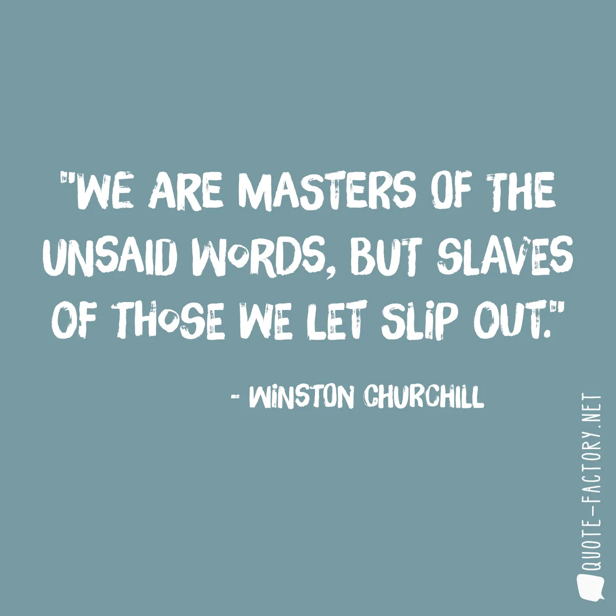 We are masters of the unsaid words, but slaves of those we let slip out.