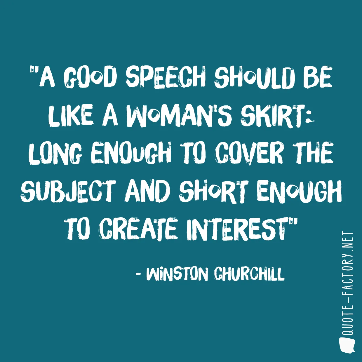 A good speech should be like a woman's skirt: long enough to cover the subject and short enough to create interest