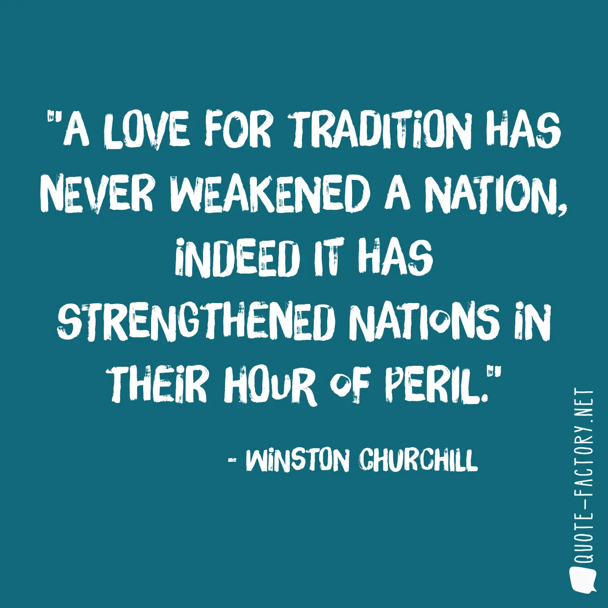 A love for tradition has never weakened a nation, indeed it has strengthened nations in their hour of peril.