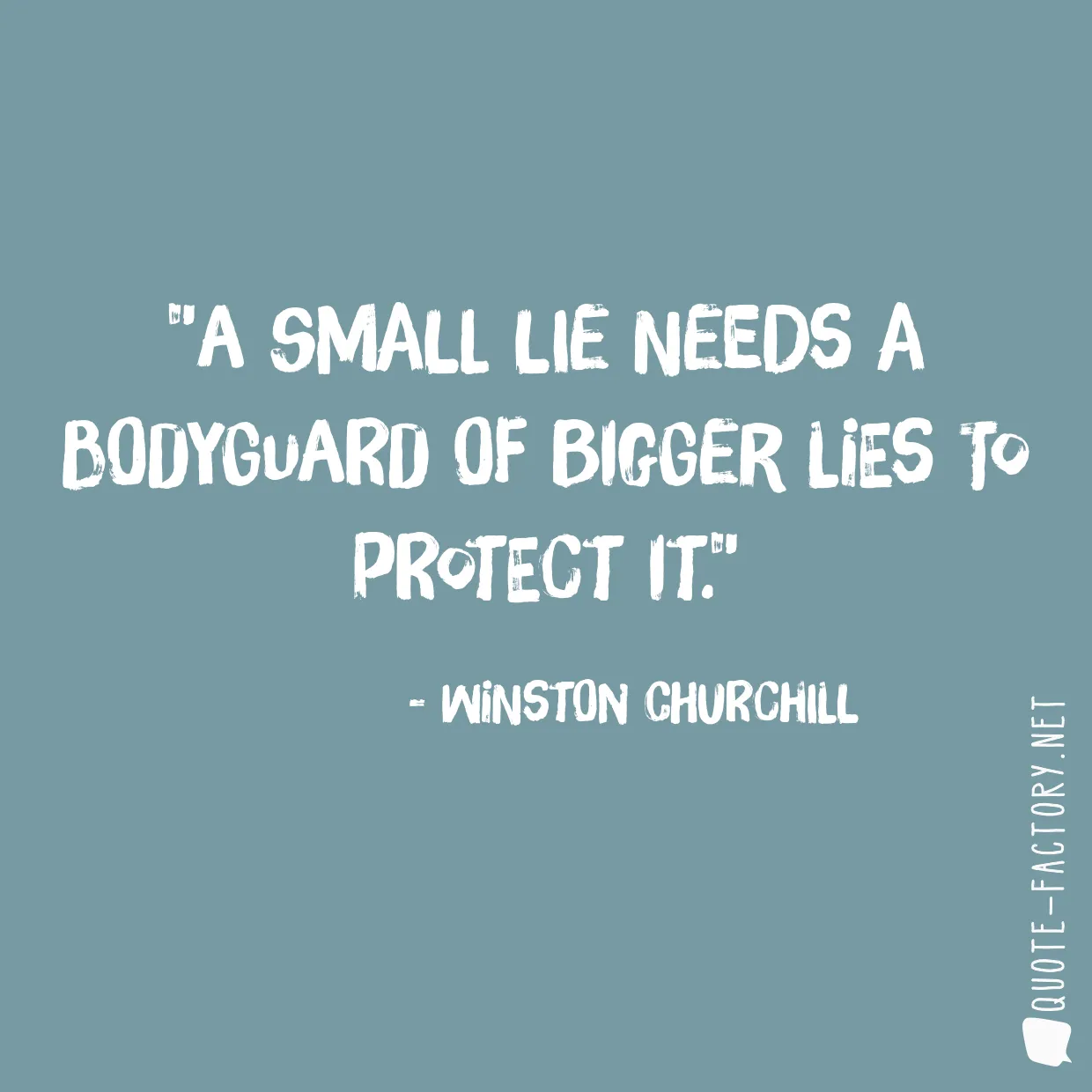 A small lie needs a bodyguard of bigger lies to protect it.