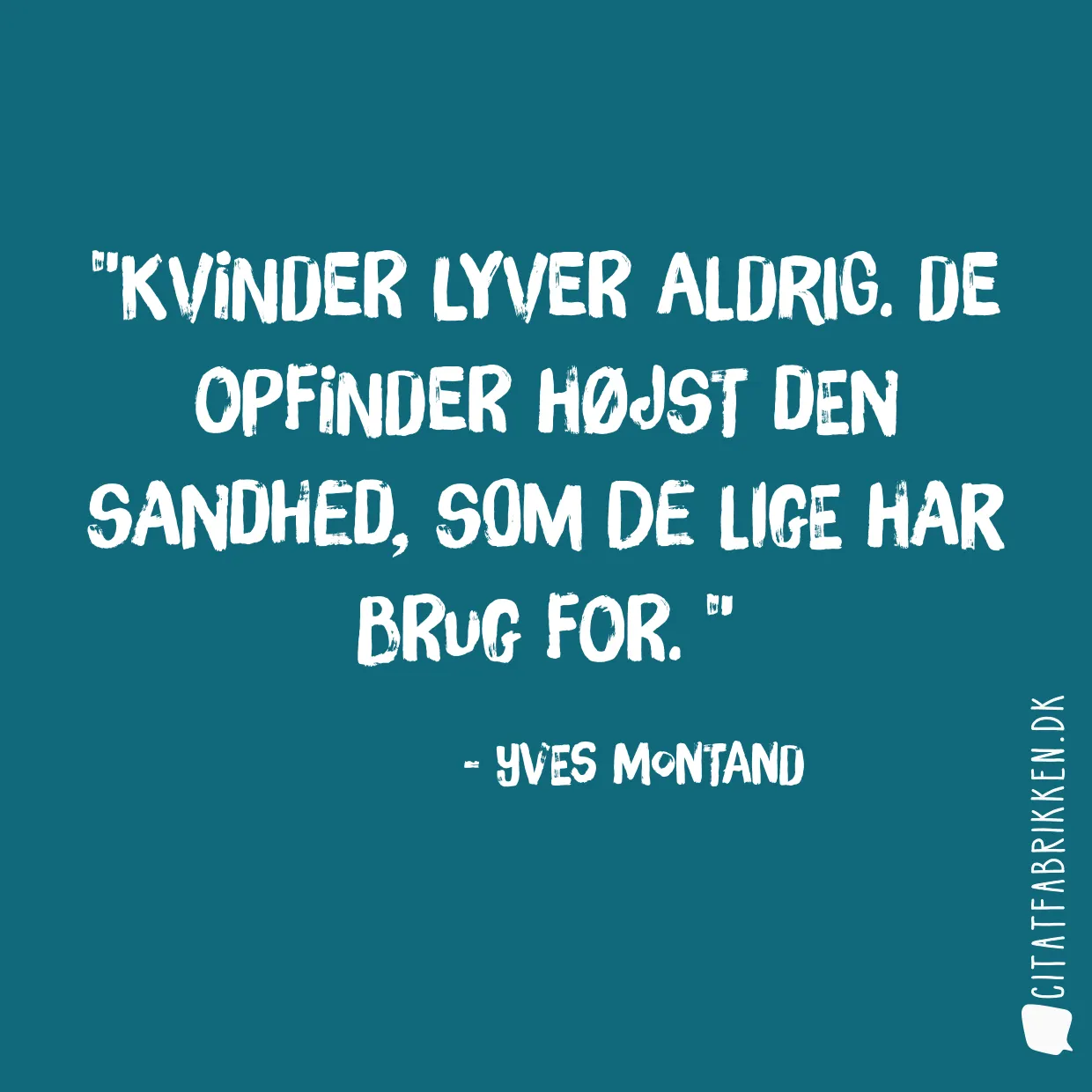 Kvinder lyver aldrig. De opfinder højst den sandhed, som de lige har brug for. 